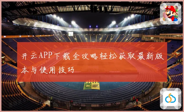 开云APP下载全攻略轻松获取最新版本与使用技巧