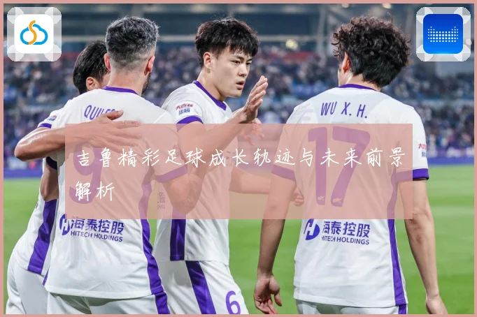 吉鲁精彩足球成长轨迹与未来前景解析