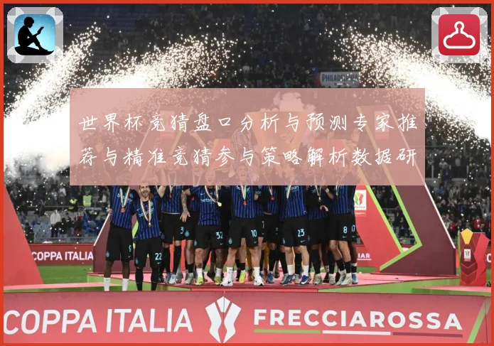 世界杯竞猜盘口分析与预测专家推荐与精准竞猜参与策略解析数据研判
