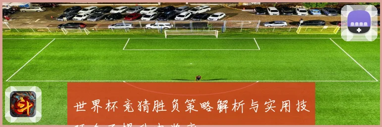 世界杯竞猜胜负策略解析与实用技巧全面提升中奖率