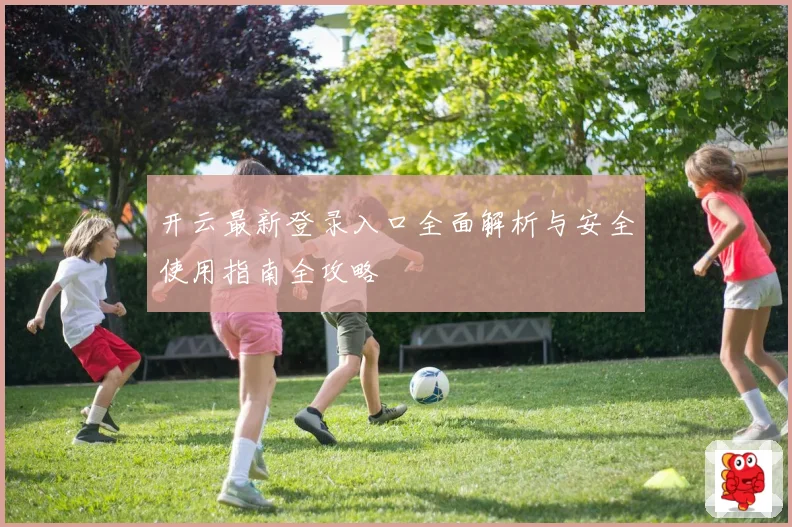 开云最新登录入口全面解析与安全使用指南全攻略