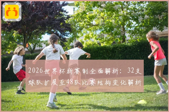 2026世界杯新赛制全面解析：32支球队扩展至48队比赛结构变化解析