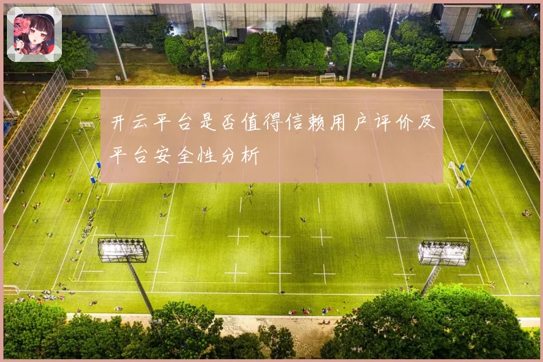 开云平台是否值得信赖用户评价及平台安全性分析