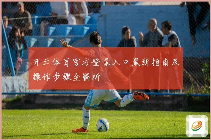 开云体育官方登录入口最新指南及操作步骤全解析
