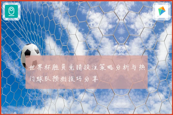 世界杯胜负竞猜投注策略分析与热门球队预测技巧分享