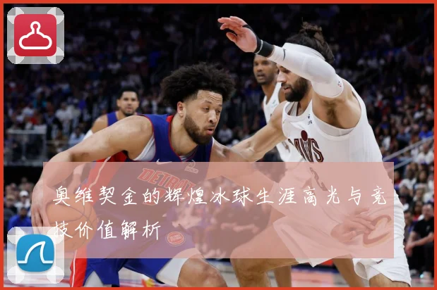 奥维契金的辉煌冰球生涯高光与竞技价值解析