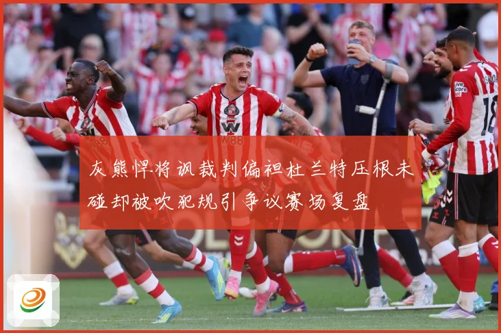 灰熊悍将讽裁判偏袒杜兰特压根未碰却被吹犯规引争议赛场复盘
