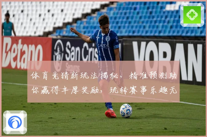 体育竞猜新玩法揭秘，精准预测助你赢得丰厚奖励，玩转赛事乐趣无穷
