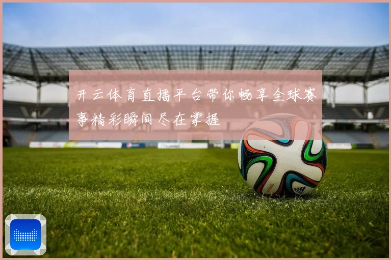 开云体育直播平台带你畅享全球赛事精彩瞬间尽在掌握