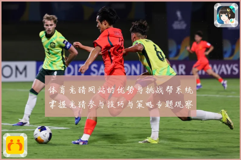 体育竞猜网站的优势与挑战帮系统掌握竞猜参与技巧与策略专题观察