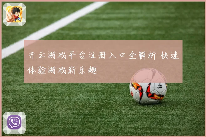 开云游戏平台注册入口全解析 快速体验游戏新乐趣