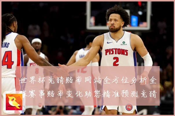 世界杯竞猜赔率网站全方位分析全球赛事赔率变化助您精准预测竞猜数据研判