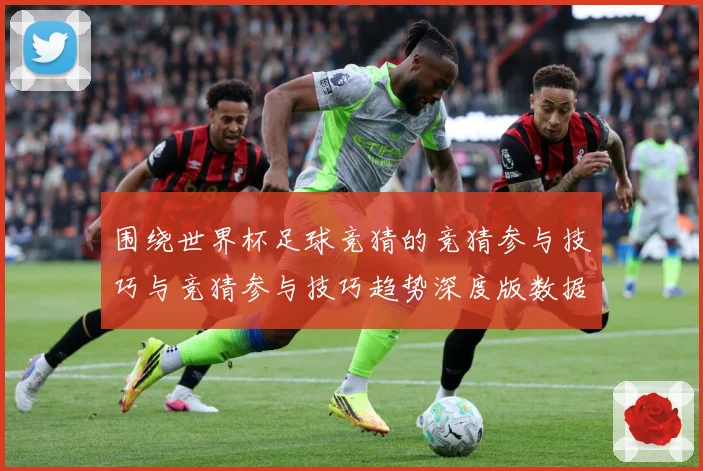 围绕世界杯足球竞猜的竞猜参与技巧与竞猜参与技巧趋势深度版数据研判