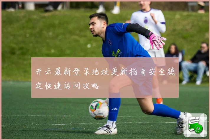 开云最新登录地址更新指南安全稳定快速访问攻略