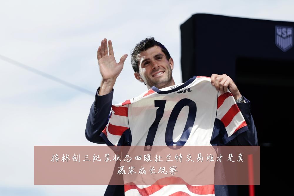 格林创三纪录状态回暖杜兰特交易谁才是真赢家成长观察