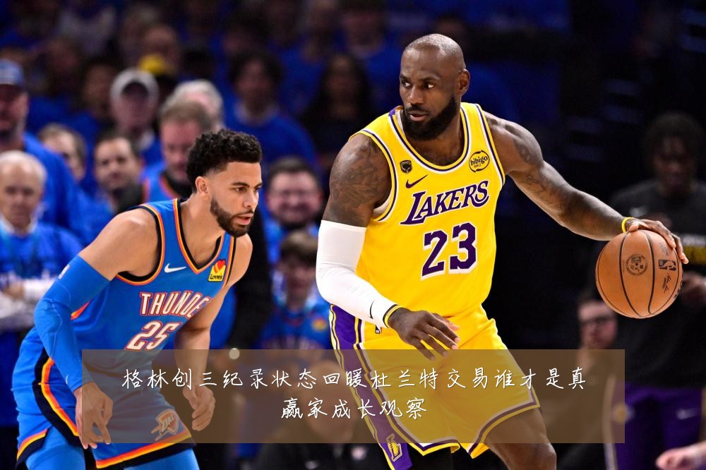 格林创三纪录状态回暖杜兰特交易谁才是真赢家成长观察