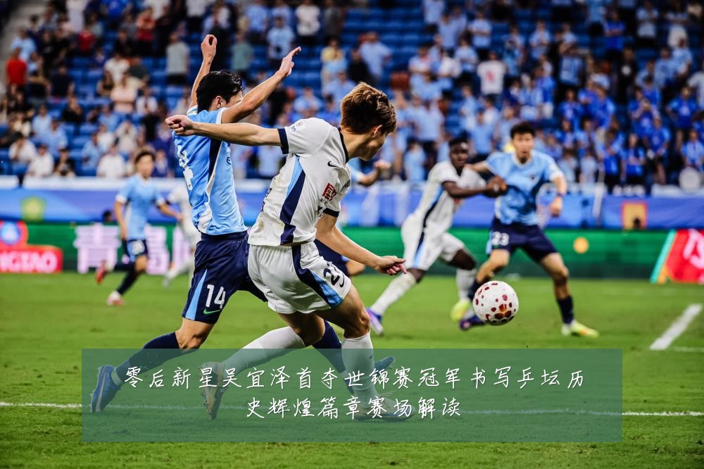 零后新星吴宜泽首夺世锦赛冠军书写乒坛历史辉煌篇章赛场解读