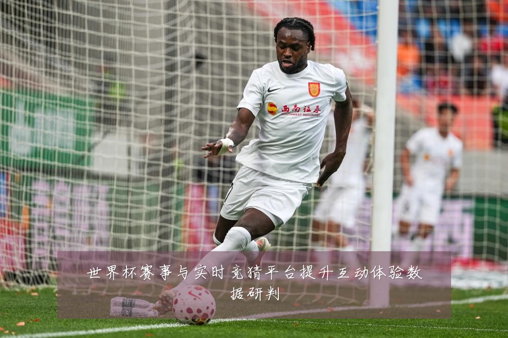 世界杯赛事与实时竞猜平台提升互动体验数据研判