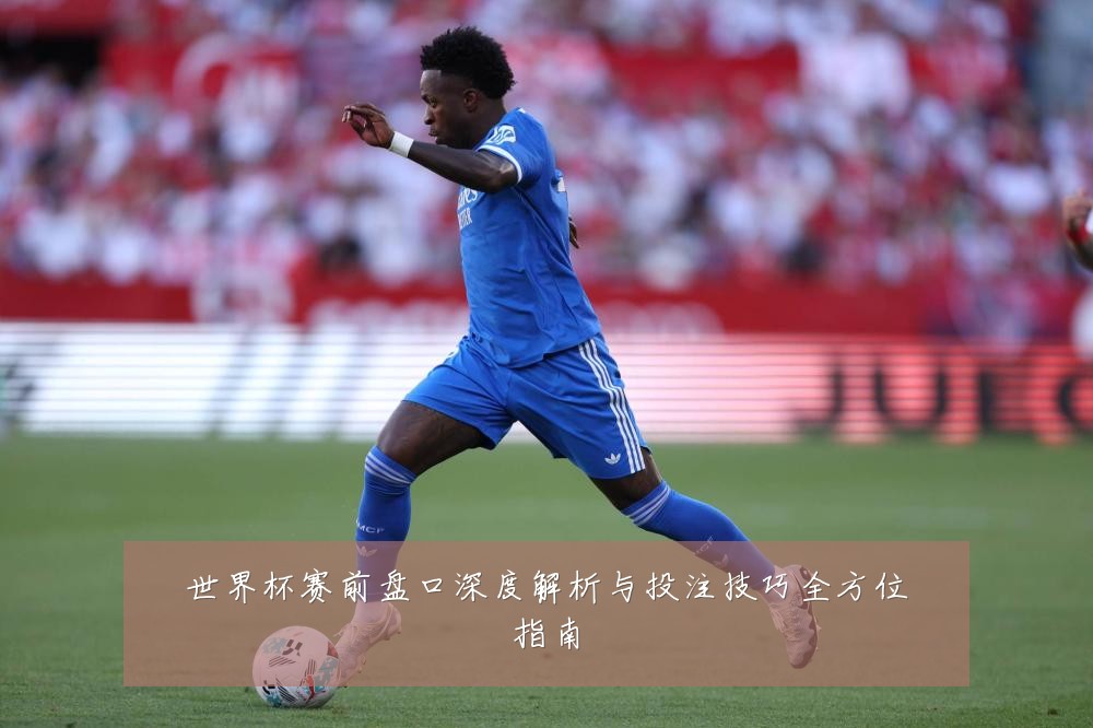 世界杯赛前盘口深度解析与投注技巧全方位指南