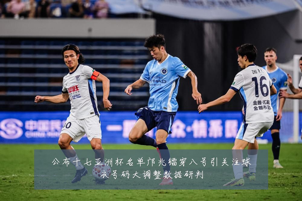 公布十七亚洲杯名单邝兆镭穿八号引关注球衣号码大调整数据研判