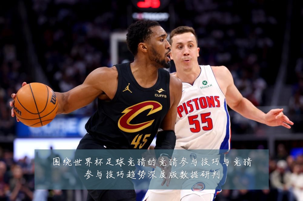 围绕世界杯足球竞猜的竞猜参与技巧与竞猜参与技巧趋势深度版数据研判